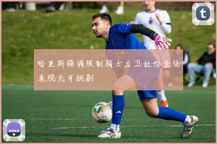 哈里斯强调限制骑士后卫杜伦全场表现无可挑剔