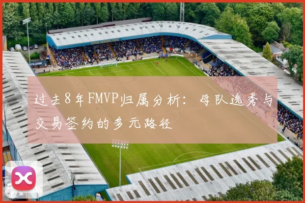 过去8年FMVP归属分析：母队选秀与交易签约的多元路径