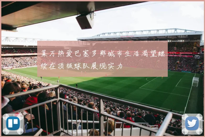 莱万热爱巴塞罗那城市生活渴望继续在顶级球队展现实力