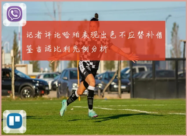 记者评论哈珀表现出色不应替补借鉴吉诺比利先例分析