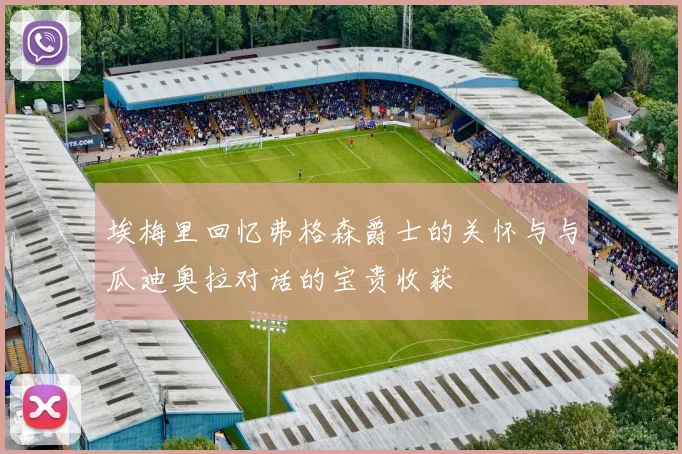 埃梅里回忆弗格森爵士的关怀与与瓜迪奥拉对话的宝贵收获