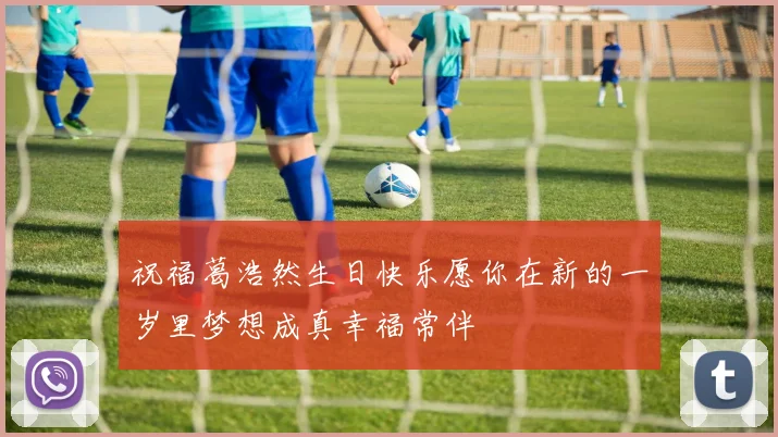 祝福葛浩然生日快乐愿你在新的一岁里梦想成真幸福常伴