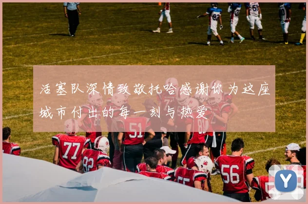 活塞队深情致敬托哈感谢你为这座城市付出的每一刻与热爱