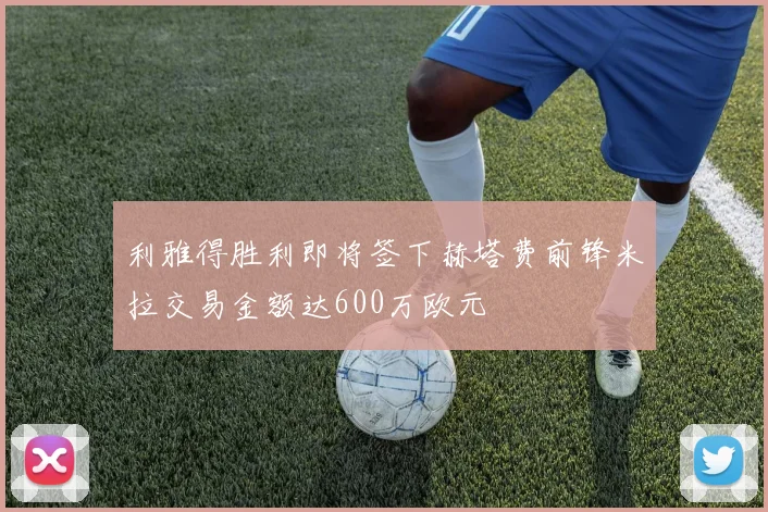 利雅得胜利即将签下赫塔费前锋米拉交易金额达600万欧元